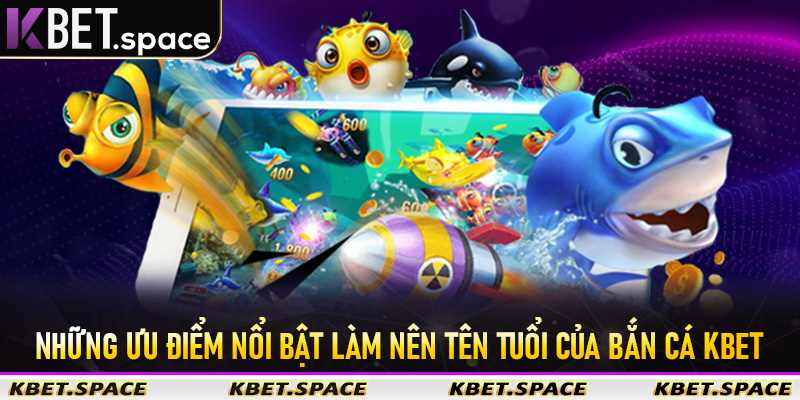 Những ưu điểm nổi bật làm nên tên tuổi của Bắn Cá KBet