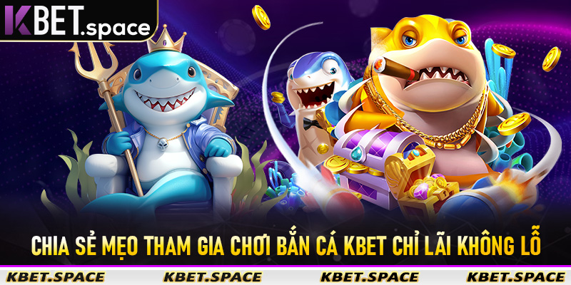 Chia sẻ mẹo tham gia chơi Bắn Cá KBet chỉ lãi không lỗ